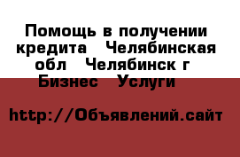 Помощь в получении кредита - Челябинская обл., Челябинск г. Бизнес » Услуги   